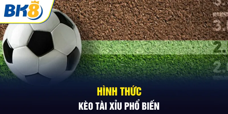 Hình thức kèo tài xỉu phổ biến