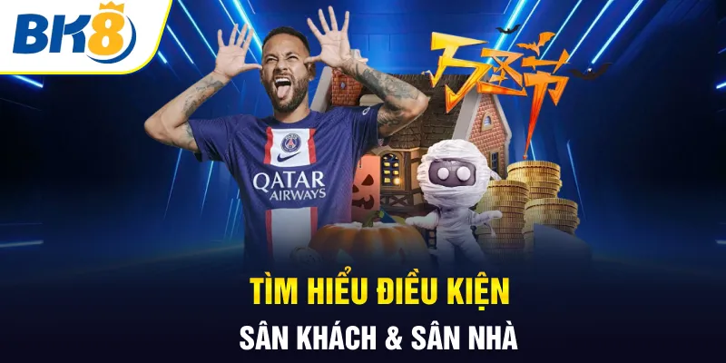 Tìm hiểu điều kiện sân khách & sân nhà